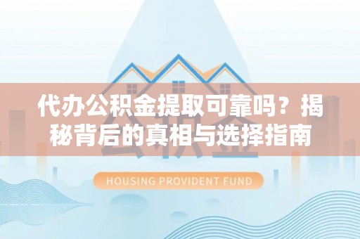 芦淞代办公积金提取可靠吗？揭秘背后的真相与选择指南