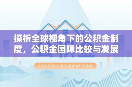 芦淞探析全球视角下的公积金制度，公积金国际比较与发展趋势