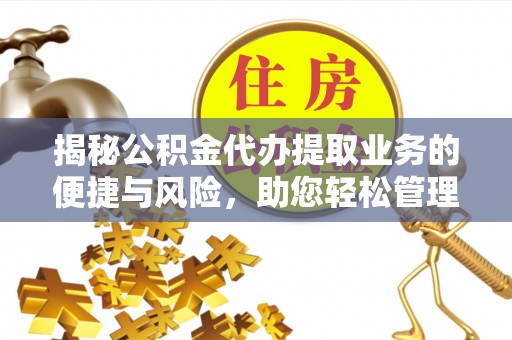 芦淞揭秘公积金代办提取业务的便捷与风险，助您轻松管理财务