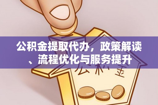 芦淞公积金提取代办，政策解读、流程优化与服务提升