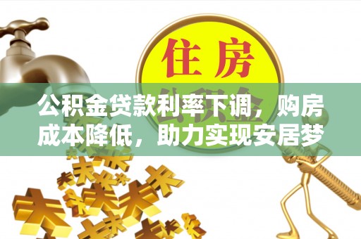 芦淞公积金贷款利率下调，购房成本降低，助力实现安居梦