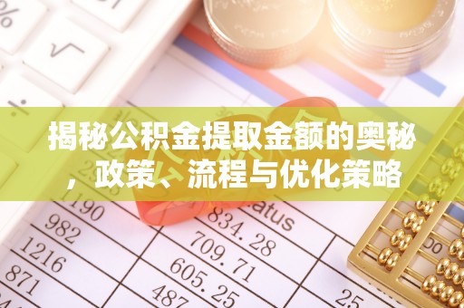 芦淞揭秘公积金提取金额的奥秘，政策、流程与优化策略