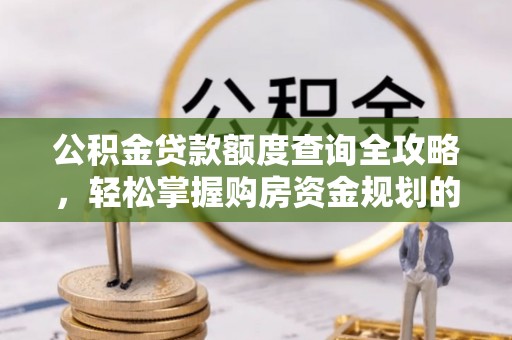 芦淞公积金贷款额度查询全攻略，轻松掌握购房资金规划的关键
