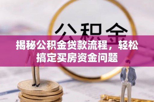 芦淞揭秘公积金贷款流程，轻松搞定买房资金问题