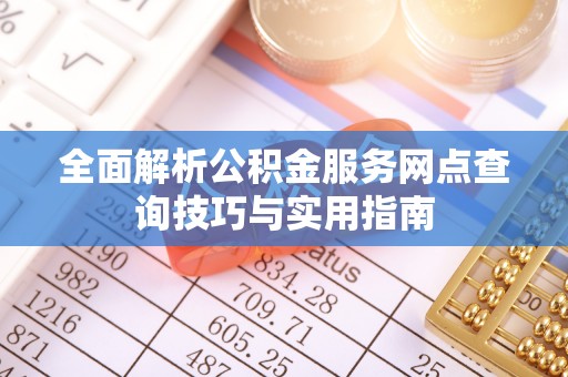 芦淞全面解析公积金服务网点查询技巧与实用指南