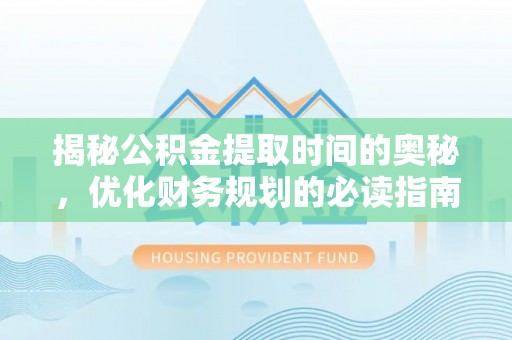 芦淞揭秘公积金提取时间的奥秘，优化财务规划的必读指南
