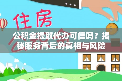 芦淞公积金提取代办可信吗？揭秘服务背后的真相与风险