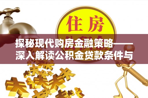芦淞探秘现代购房金融策略——深入解读公积金贷款条件与优势