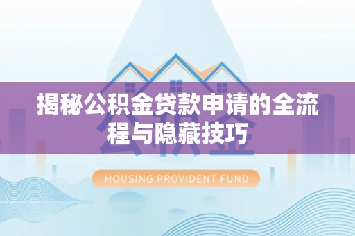 芦淞揭秘公积金贷款申请的全流程与隐藏技巧