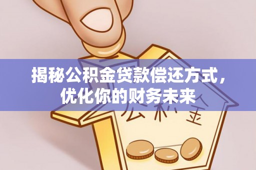 芦淞揭秘公积金贷款偿还方式，优化你的财务未来
