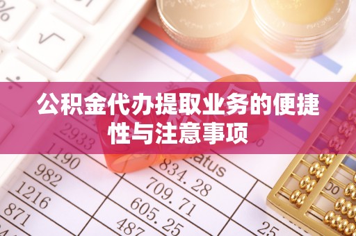 芦淞公积金代办提取业务的便捷性与注意事项
