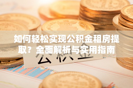 芦淞如何轻松实现公积金租房提取？全面解析与实用指南