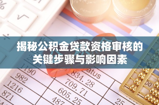 芦淞揭秘公积金贷款资格审核的关键步骤与影响因素