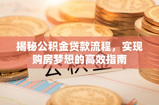 芦淞揭秘公积金贷款流程，实现购房梦想的高效指南