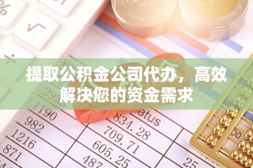 芦淞提取公积金公司代办，高效解决您的资金需求