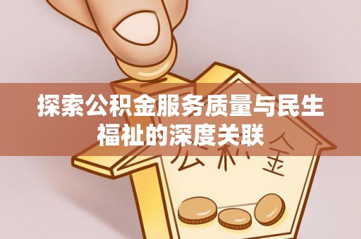 芦淞探索公积金服务质量与民生福祉的深度关联