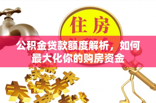 芦淞公积金贷款额度解析，如何最大化你的购房资金