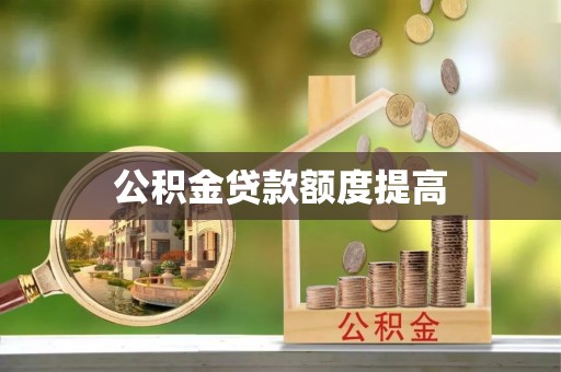 芦淞公积金贷款额度提高