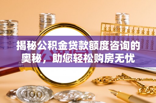 芦淞揭秘公积金贷款额度咨询的奥秘，助您轻松购房无忧