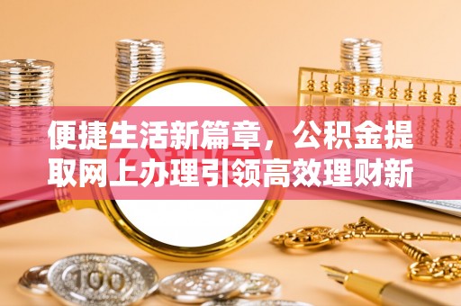 芦淞便捷生活新篇章，公积金提取网上办理引领高效理财新趋势