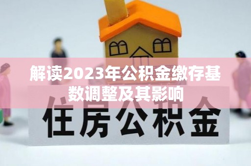 芦淞解读2023年公积金缴存基数调整及其影响