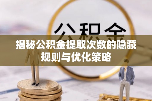 芦淞揭秘公积金提取次数的隐藏规则与优化策略
