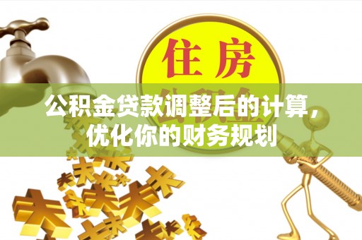 芦淞公积金贷款调整后的计算，优化你的财务规划