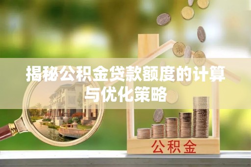 芦淞揭秘公积金贷款额度的计算与优化策略