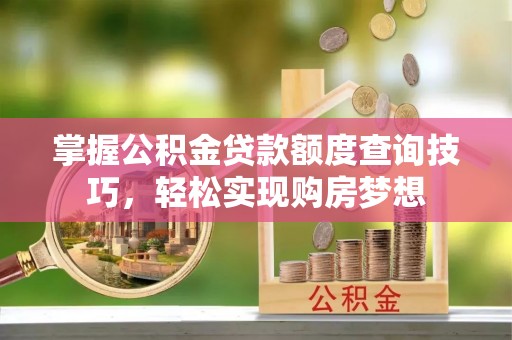 芦淞掌握公积金贷款额度查询技巧，轻松实现购房梦想