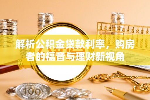 芦淞解析公积金贷款利率，购房者的福音与理财新视角