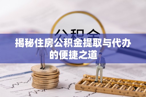 芦淞揭秘住房公积金提取与代办的便捷之道