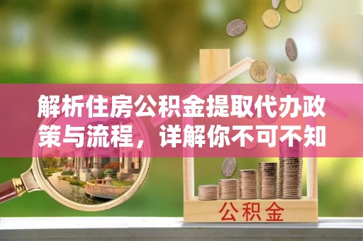 芦淞解析住房公积金提取代办政策与流程，详解你不可不知的关键点