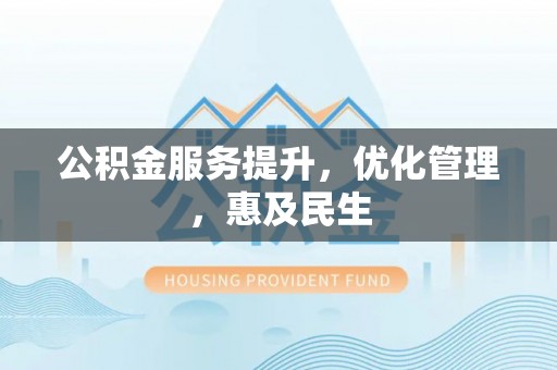 芦淞公积金服务提升，优化管理，惠及民生