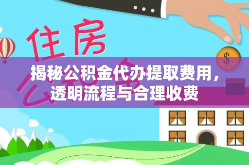 芦淞揭秘公积金代办提取费用，透明流程与合理收费