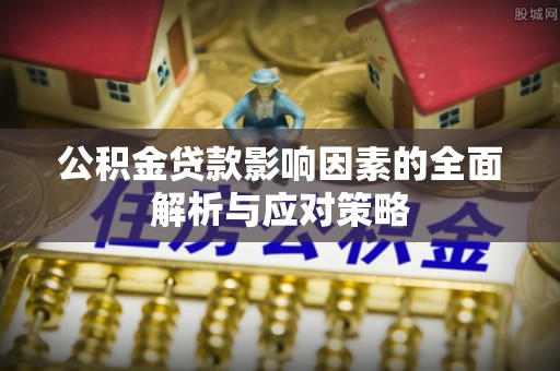 芦淞公积金贷款影响因素的全面解析与应对策略