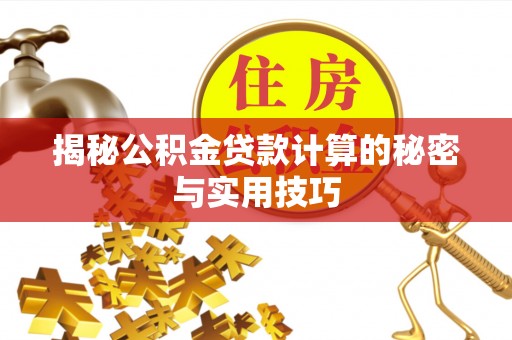 芦淞揭秘公积金贷款计算的秘密与实用技巧