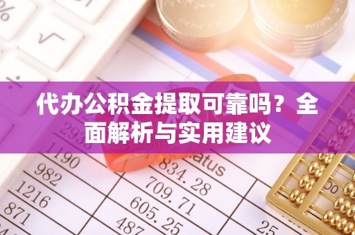 芦淞代办公积金提取可靠吗？全面解析与实用建议