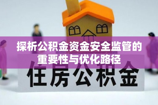 芦淞探析公积金资金安全监管的重要性与优化路径