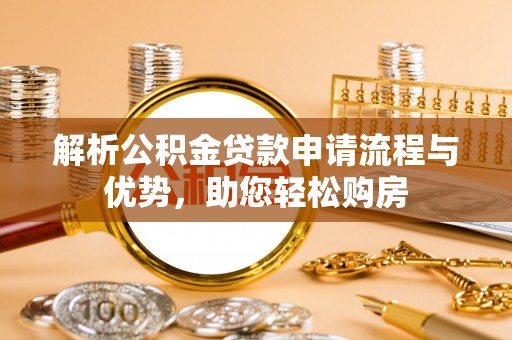 芦淞解析公积金贷款申请流程与优势，助您轻松购房