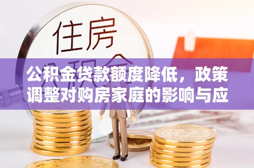 芦淞公积金贷款额度降低，政策调整对购房家庭的影响与应对策略