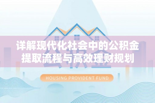 芦淞详解现代化社会中的公积金提取流程与高效理财规划