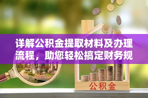 芦淞详解公积金提取材料及办理流程，助您轻松搞定财务规划