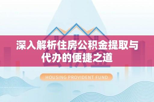 芦淞深入解析住房公积金提取与代办的便捷之道
