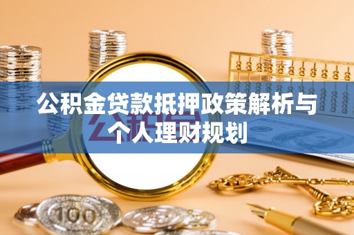 芦淞公积金贷款抵押政策解析与个人理财规划