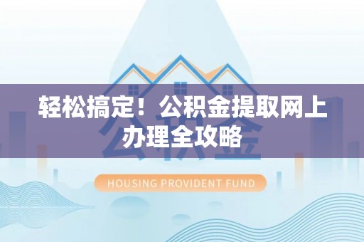 芦淞轻松搞定！公积金提取网上办理全攻略