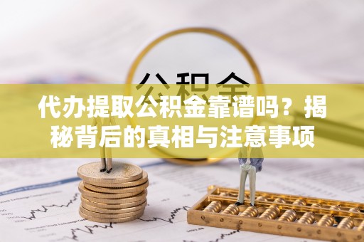 芦淞代办提取公积金靠谱吗？揭秘背后的真相与注意事项