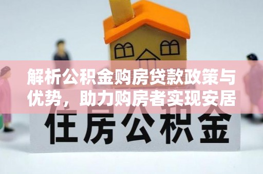 芦淞解析公积金购房贷款政策与优势，助力购房者实现安居梦想