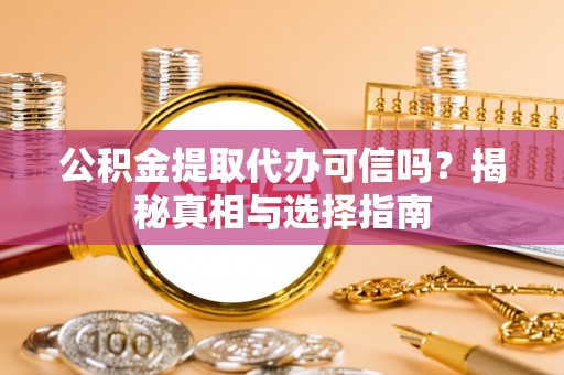 芦淞公积金提取代办可信吗？揭秘真相与选择指南