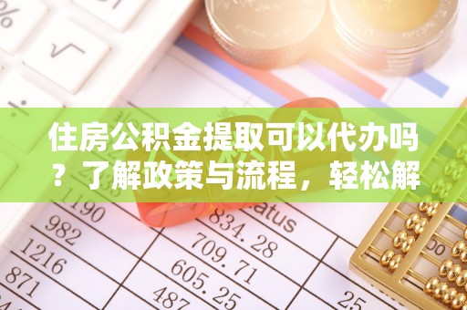 芦淞住房公积金提取可以代办吗？了解政策与流程，轻松解决疑惑