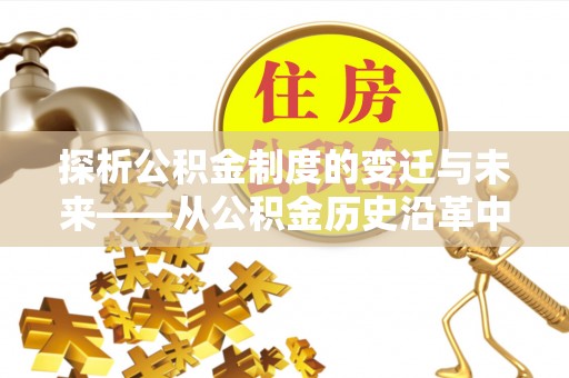 芦淞探析公积金制度的变迁与未来——从公积金历史沿革中读懂社会福利发展